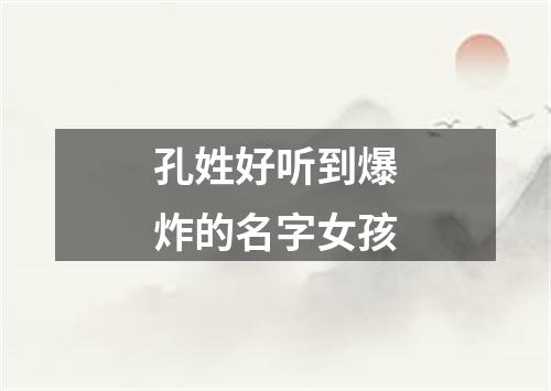 孔姓好听到爆炸的名字女孩