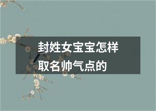 封姓女宝宝怎样取名帅气点的