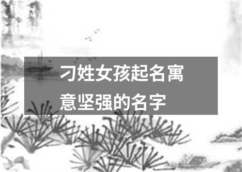 刁姓女孩起名寓意坚强的名字