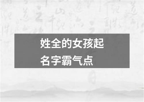 姓全的女孩起名字霸气点