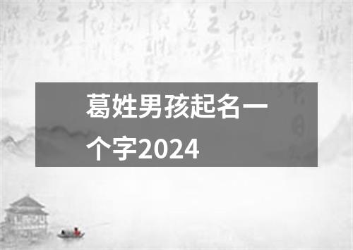 葛姓男孩起名一个字2024