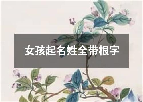 女孩起名姓全带根字