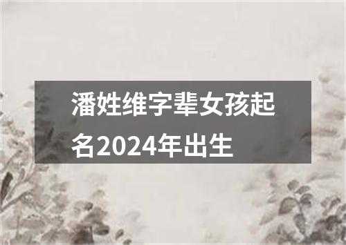 潘姓维字辈女孩起名2024年出生