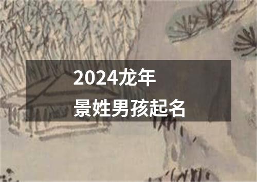 2024龙年景姓男孩起名