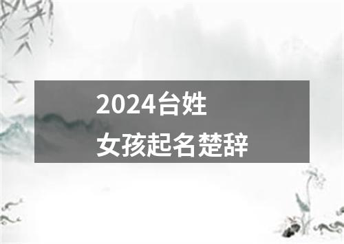 2024台姓女孩起名楚辞