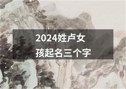 2024姓卢女孩起名三个字