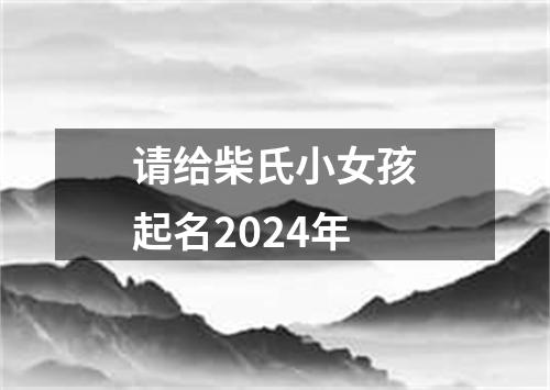 请给柴氏小女孩起名2024年