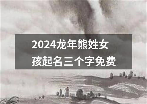 2024龙年熊姓女孩起名三个字免费