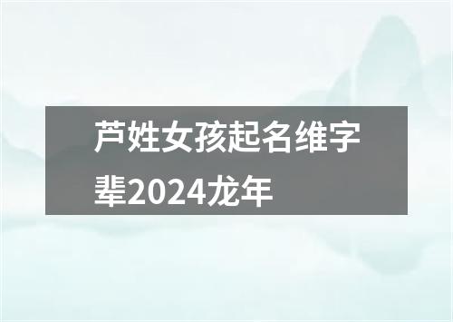 芦姓女孩起名维字辈2024龙年