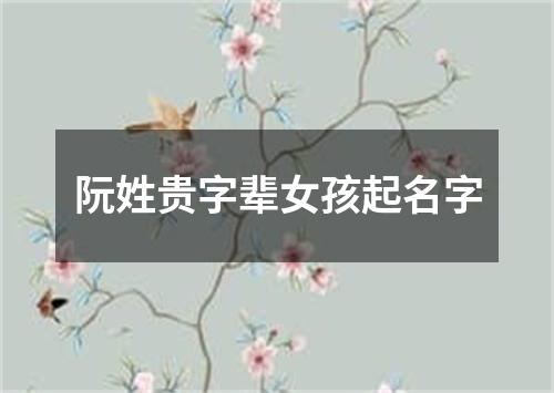 阮姓贵字辈女孩起名字