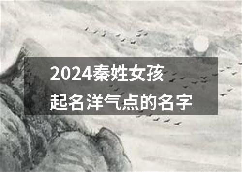 2024秦姓女孩起名洋气点的名字