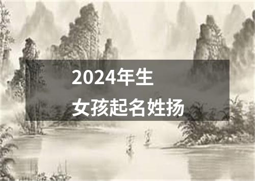 2024年生女孩起名姓扬