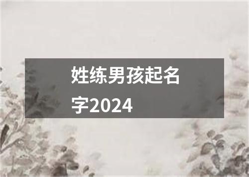 姓练男孩起名字2024