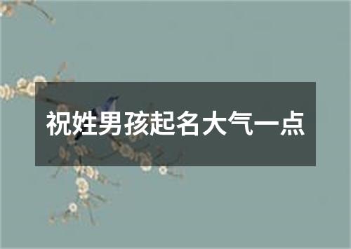 祝姓男孩起名大气一点