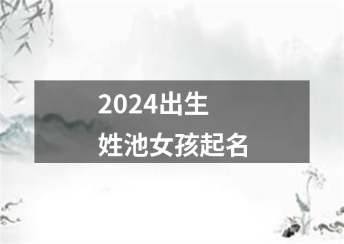 2024出生姓池女孩起名