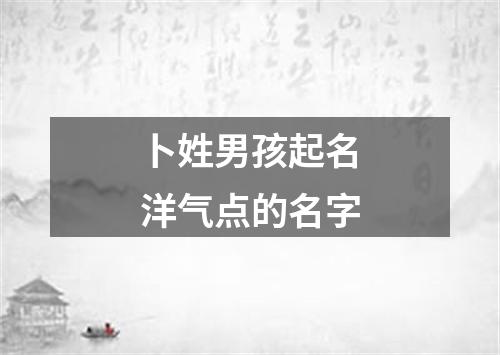 卜姓男孩起名洋气点的名字