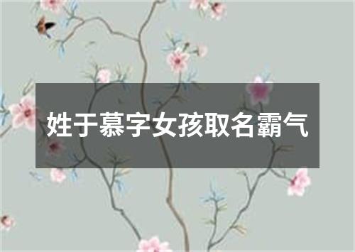 姓于慕字女孩取名霸气