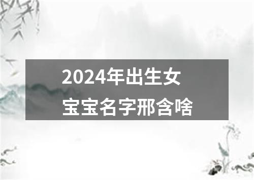 2024年出生女宝宝名字邢含啥