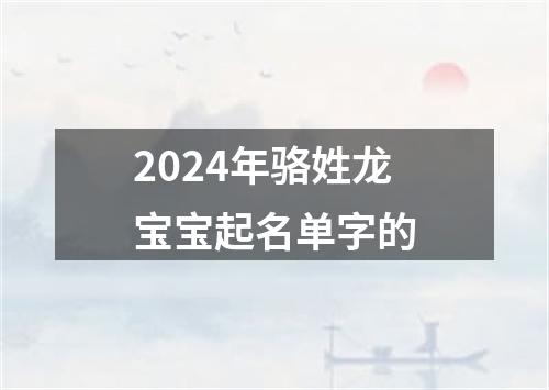 2024年骆姓龙宝宝起名单字的