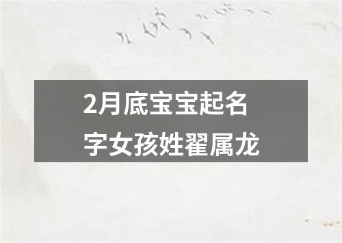 2月底宝宝起名字女孩姓翟属龙