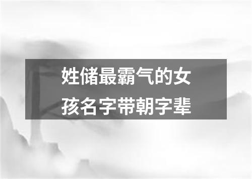 姓储最霸气的女孩名字带朝字辈