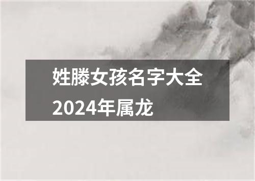 姓滕女孩名字大全2024年属龙