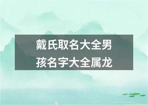 戴氏取名大全男孩名字大全属龙