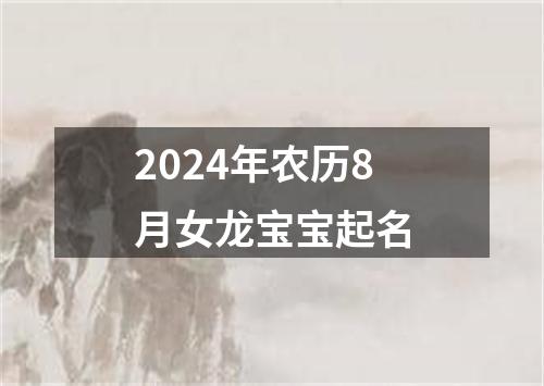 2024年农历8月女龙宝宝起名