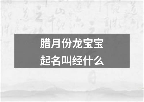 腊月份龙宝宝起名叫经什么