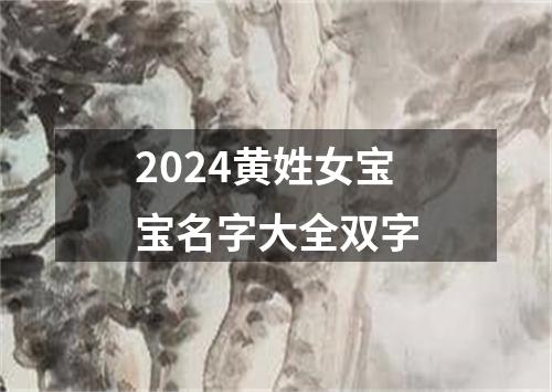 2024黄姓女宝宝名字大全双字