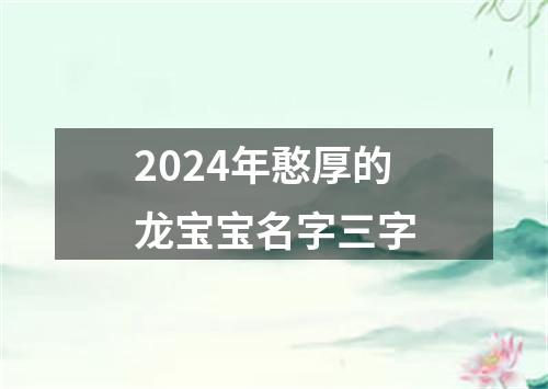 2024年憨厚的龙宝宝名字三字