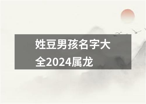 姓豆男孩名字大全2024属龙