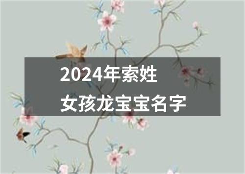 2024年索姓女孩龙宝宝名字