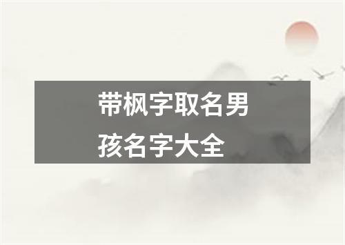 带枫字取名男孩名字大全