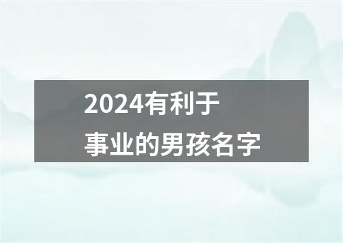 2024有利于事业的男孩名字