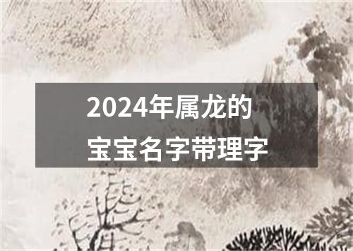 2024年属龙的宝宝名字带理字