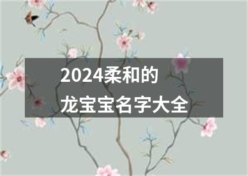 2024柔和的龙宝宝名字大全