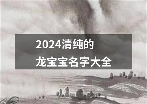 2024清纯的龙宝宝名字大全