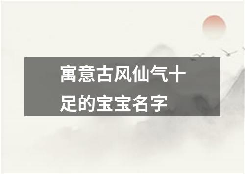 寓意古风仙气十足的宝宝名字