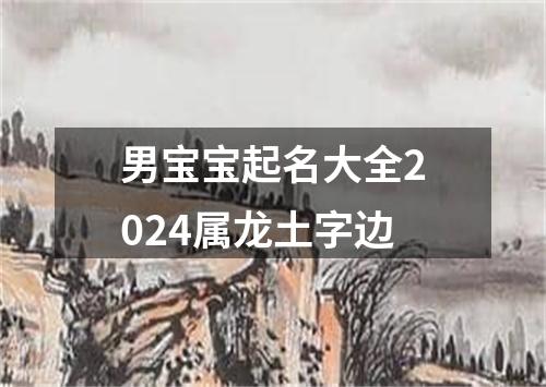 男宝宝起名大全2024属龙土字边