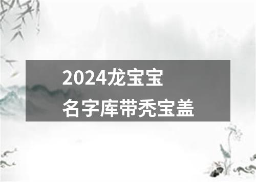 2024龙宝宝名字库带秃宝盖