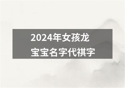 2024年女孩龙宝宝名字代祺字