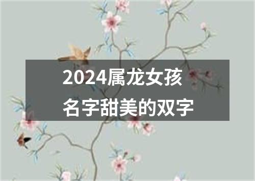 2024属龙女孩名字甜美的双字