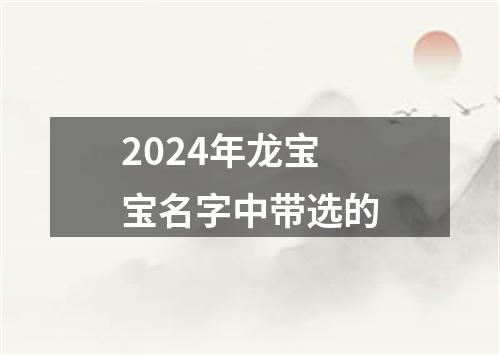 2024年龙宝宝名字中带选的