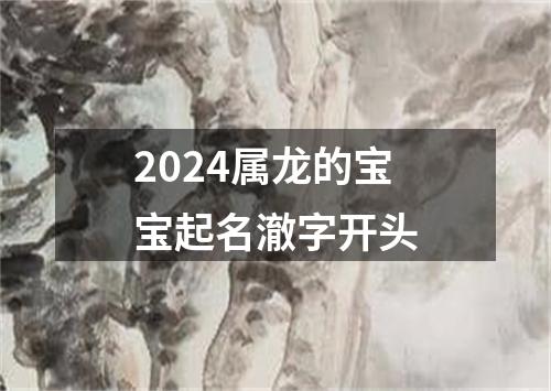 2024属龙的宝宝起名澈字开头