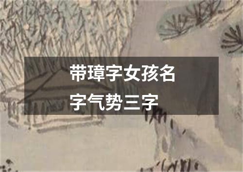 带璋字女孩名字气势三字