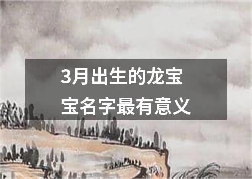 3月出生的龙宝宝名字最有意义