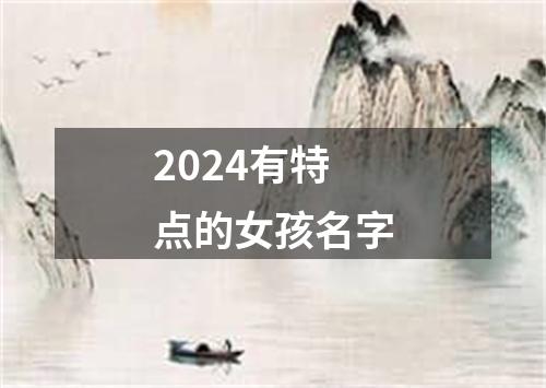 2024有特点的女孩名字