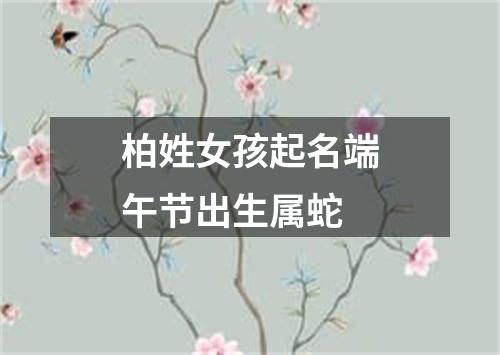 柏姓女孩起名端午节出生属蛇