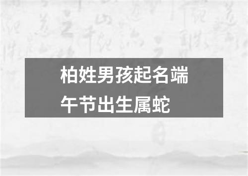 柏姓男孩起名端午节出生属蛇